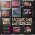 y can’t we b friends?