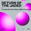 Return Of The Jaded - Trouble So Hard (feat. MELLY OHH)