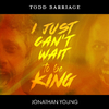 Todd Barriage - I Just Can't Wait to Be King