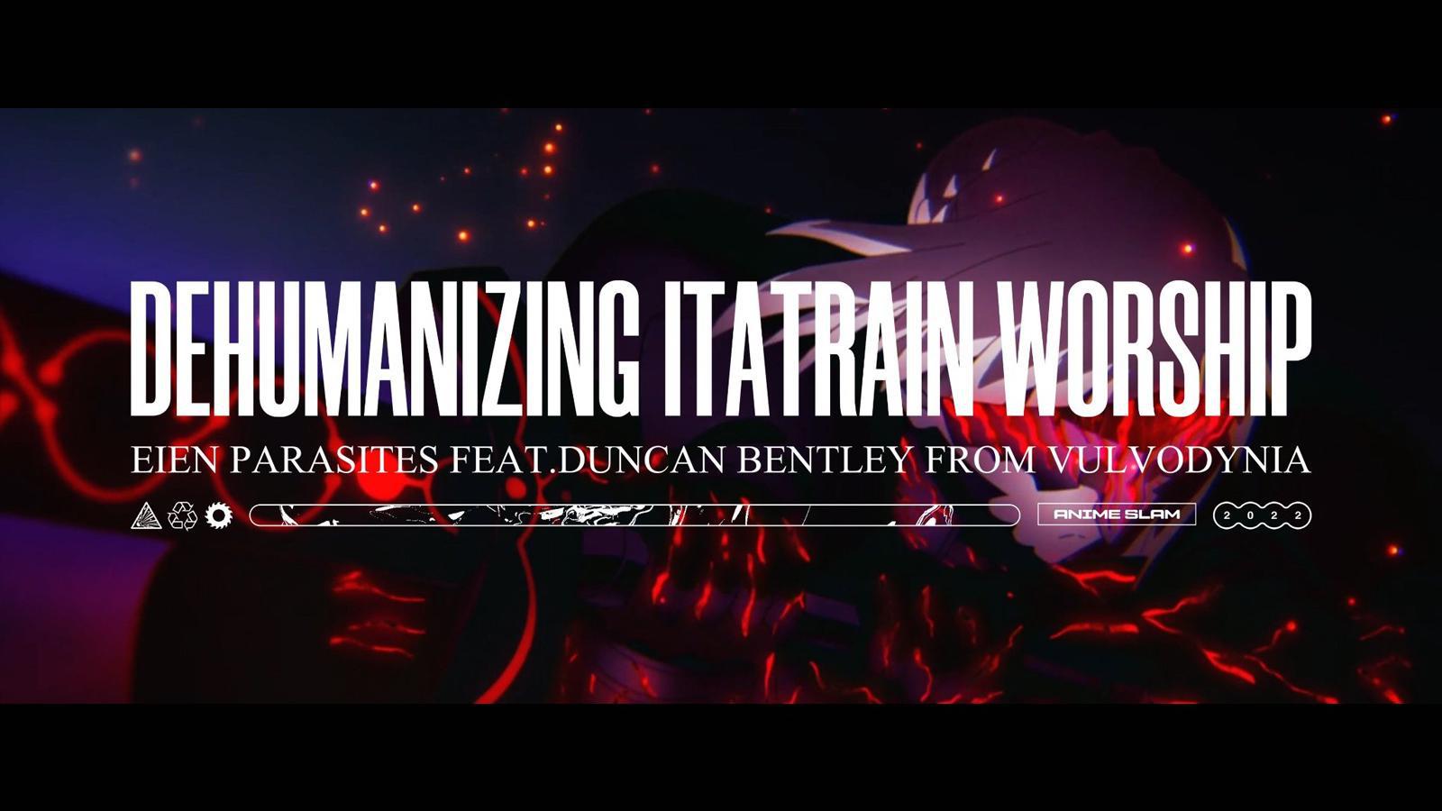 Dehumanizing Itatrain Worship - Eien Parasites (feat. Duncan Bentley)