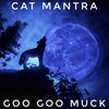 Cat Mantra - Goo Goo Muck