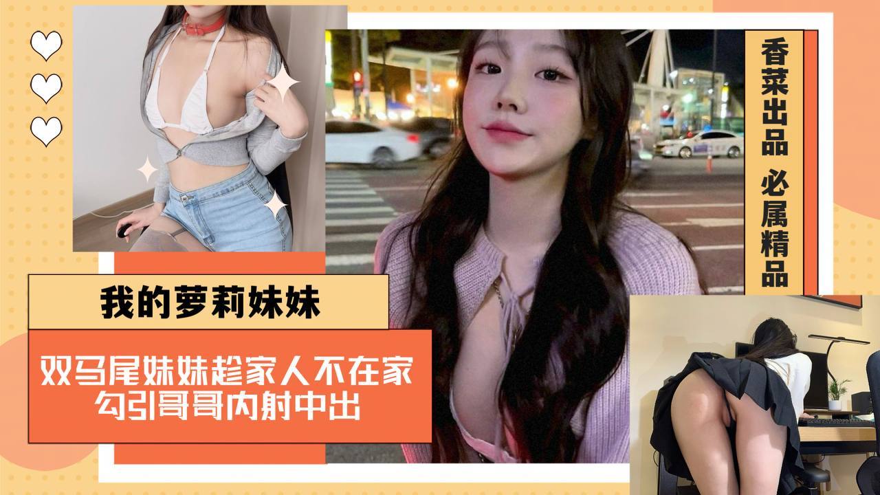 【我的萌妹妹妹】双马尾妹妹趁家人不在家，勾引哥哥内射中出！