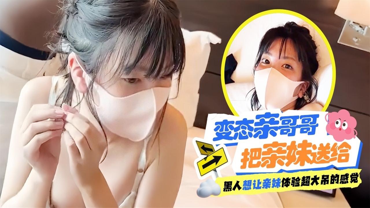 变态亲哥哥把妹妹送给黑人体验超大屌的感觉