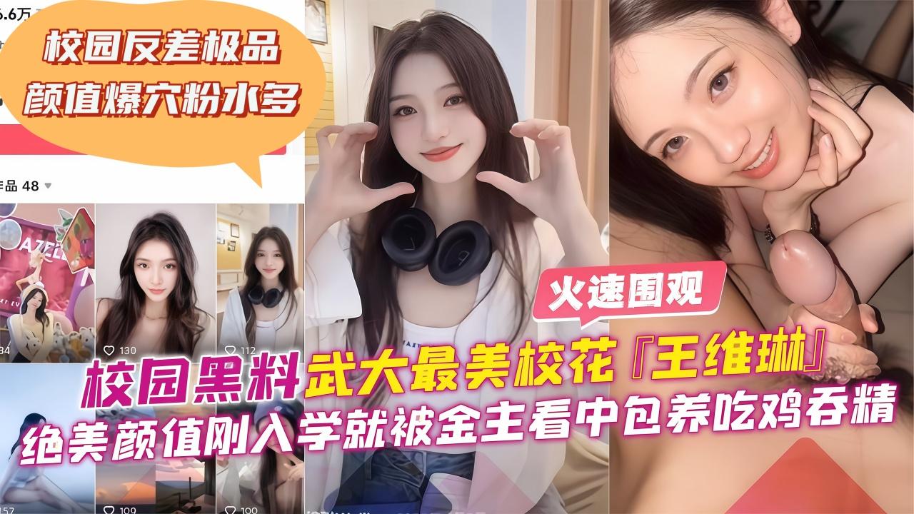 校园黑料-武大最美校花‘王维琳’绝美颜值刚入学就被金主看中包养吃鸡吞精