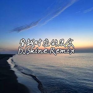 穿越时空的思念（DJSkine Remix）