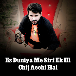 Es Duniya Me Sirf Ek Hi Chij Acchi Hai