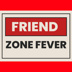 FRIEND ZONE FEVER