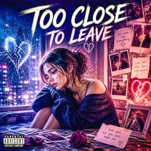 TOO CLOSE TO LEAVE
