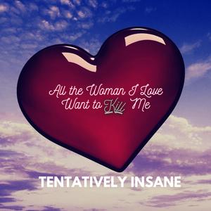 All the Woman I Love Want To Kill Me