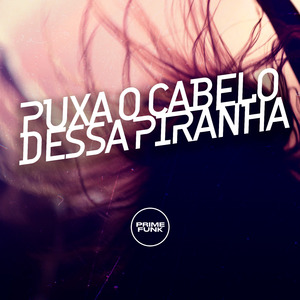 Puxa o Cabelo Dessa Piranha