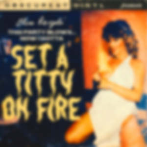 Now I Gotta Set a Titty on Fire