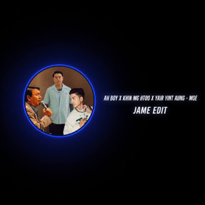 MOE - JAME EDIT ( AH BOY X KHIN MG HTOO X YAIR YINT AUNG )