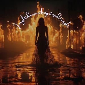 I might do something stupid tonight