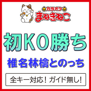 初KO勝ち（カラオケ）[Originally Performed By 椎名林檎とのっち]