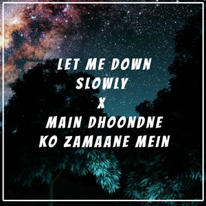 Let Me Down Slowly x Main Dhoondne Ko Zamaane Mein