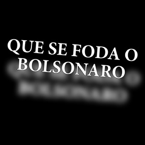 QUE SE FODA O BOLSONARO