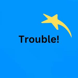 Trouble!