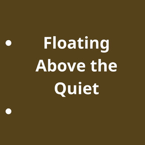Floating Above the Quiet