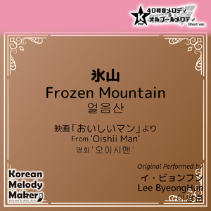 氷山 (Frozen Mountain) /映画「おいしいマン」より～40和音メロディ [Short Version] [オリジナル歌手：イ・ビョンフン]