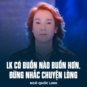 LK Có Buồn Nào Buồn Hơn, Đừng Nhắc Chuyện Lòng