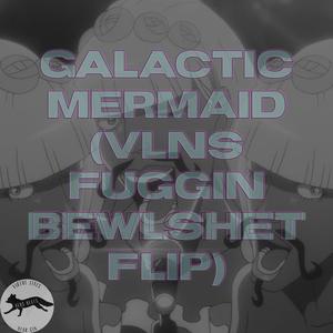 Galactic Mermaid (VLNS Fuggin Bewlshet Flip)