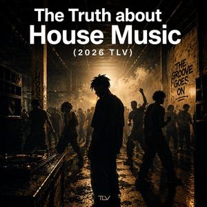 The Truth about House Music (2026 TLV)