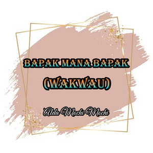 Bapak Mana Bapak (Wakwau)