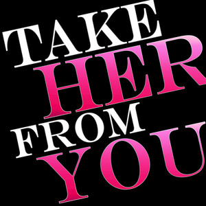 Take Her From You