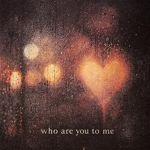 Who are you to me