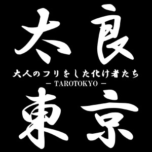 太良東京_大人のフリをした化け者たち
