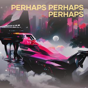 Perhaps Perhaps Perhaps