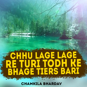 Chhu Lage Lage re turi todh ke bhage tiers bari