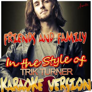 Friends and Family (In the Style of Trik Turner) [Karaoke Version]