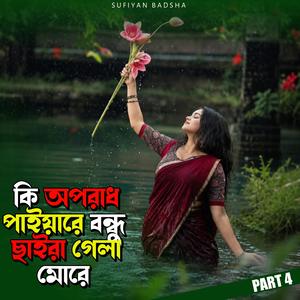 কি অপরাধ পাইয়া রে বন্ধু 4 | Ki Oporad Paiya Re Bondhu Saira Gela More 4 (Special Version)