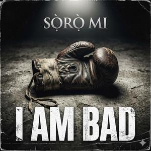 I Am Bad - Sọ̀rọ̀ Mi.