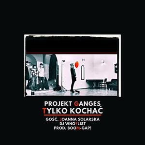Tylko Kochać (feat. Projekt Ganges, Wergawer, Paweł Wu, Joanna Solarska & DJ Who?List)