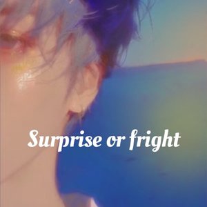 Surprise or fright