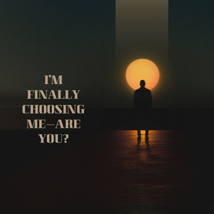 I'm finally choosing me—are you?
