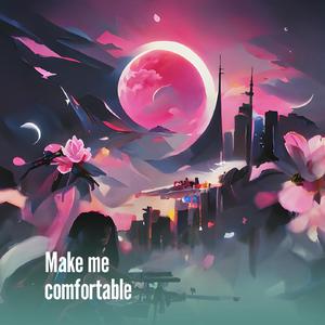 Make me comfortable