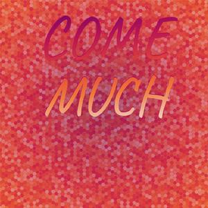 Come Much