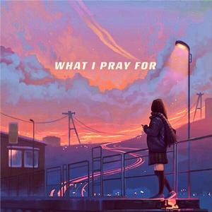 WHAT I PRAY FOR