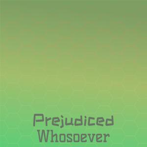 Prejudiced Whosoever