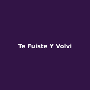 te fuiste y volvi