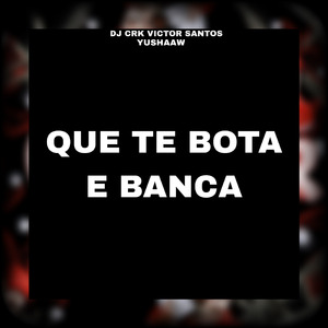 QUE TE BOTA E BANCA