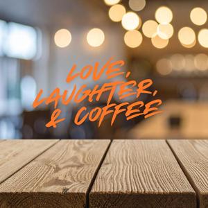 Love, Laughter, & Coffee