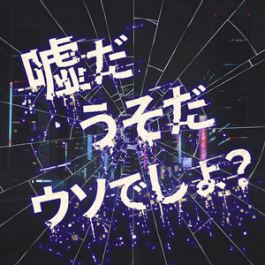嘘だ うそだ ウソでしょ？