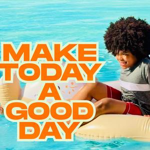 Make Today A Good Day
