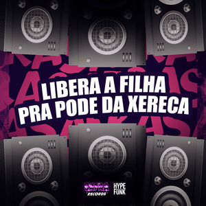 LIBERA A FILHA PRA PODE DA XERECA
