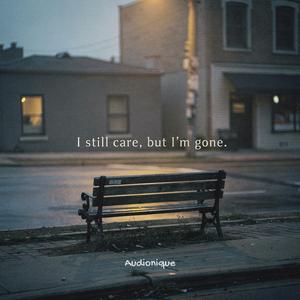 I still care, but I’m gone