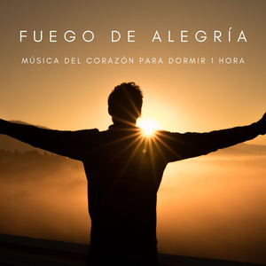 Fuego De Alegría: Música Del Corazón Para Dormir 1 Hora